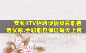 安顺KTV招聘促销员兼职待遇优厚.全职职位保证每天上班